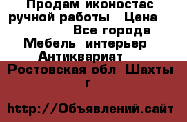 Продам иконостас ручной работы › Цена ­ 300 000 - Все города Мебель, интерьер » Антиквариат   . Ростовская обл.,Шахты г.